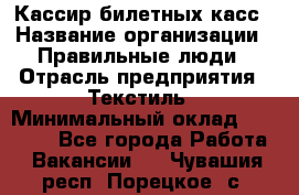 Кассир билетных касс › Название организации ­ Правильные люди › Отрасль предприятия ­ Текстиль › Минимальный оклад ­ 25 000 - Все города Работа » Вакансии   . Чувашия респ.,Порецкое. с.